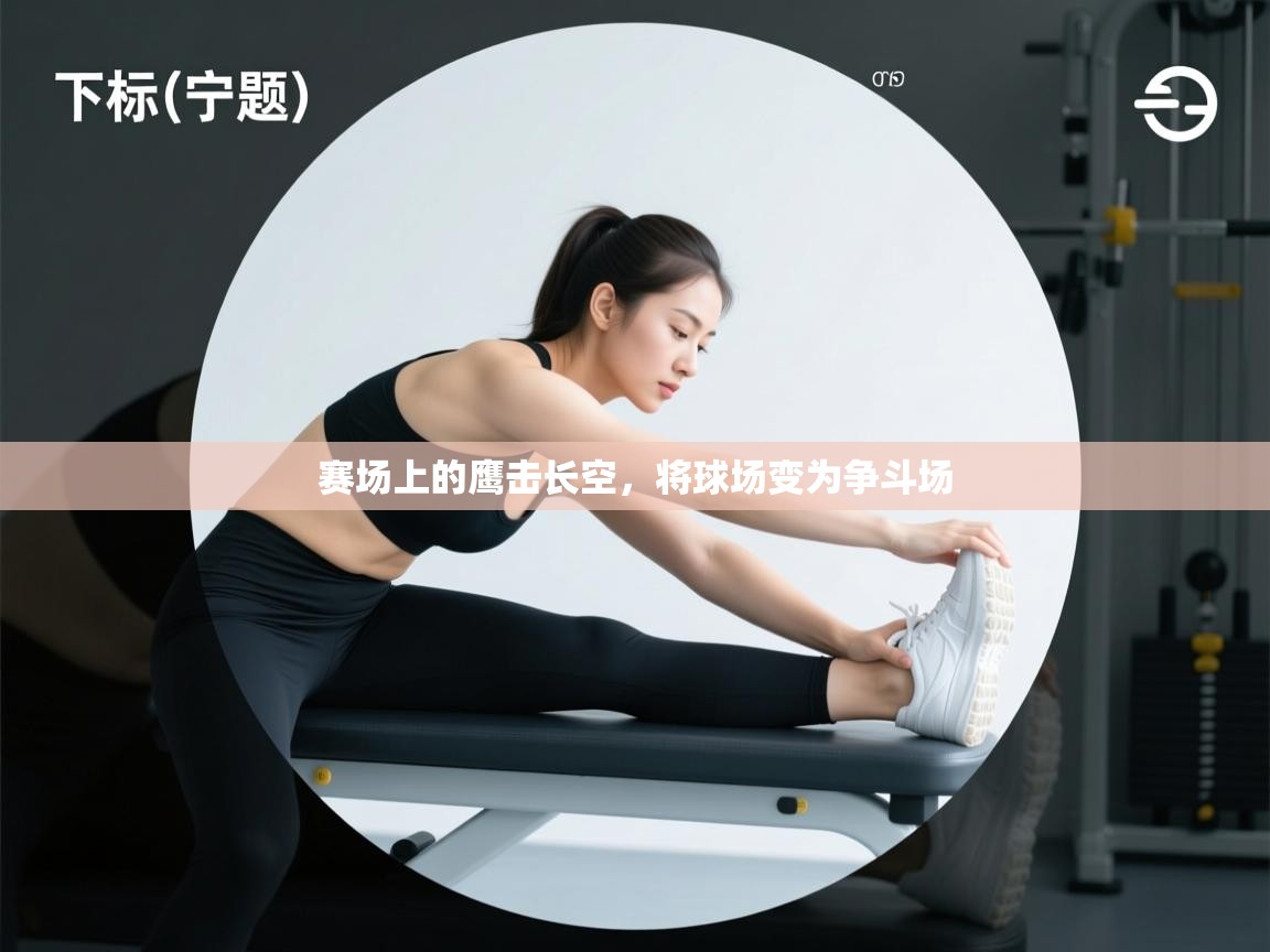 开云网页版-赛场上的鹰击长空，将球场变为争斗场  第4张