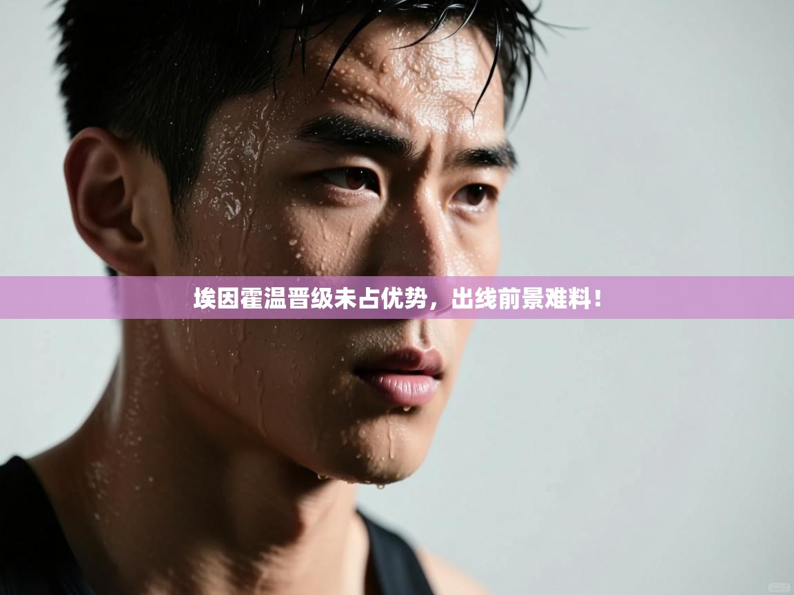 开云体育登录入口网址-埃因霍温晋级未占优势,出线前景难料! 第3张