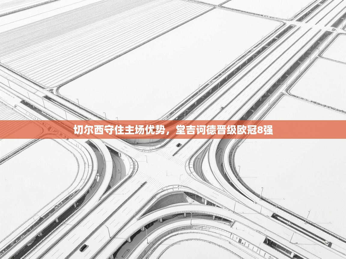 云开体育官网入口-切尔西守住主场优势,堂吉诃德晋级欧冠8强 第2张