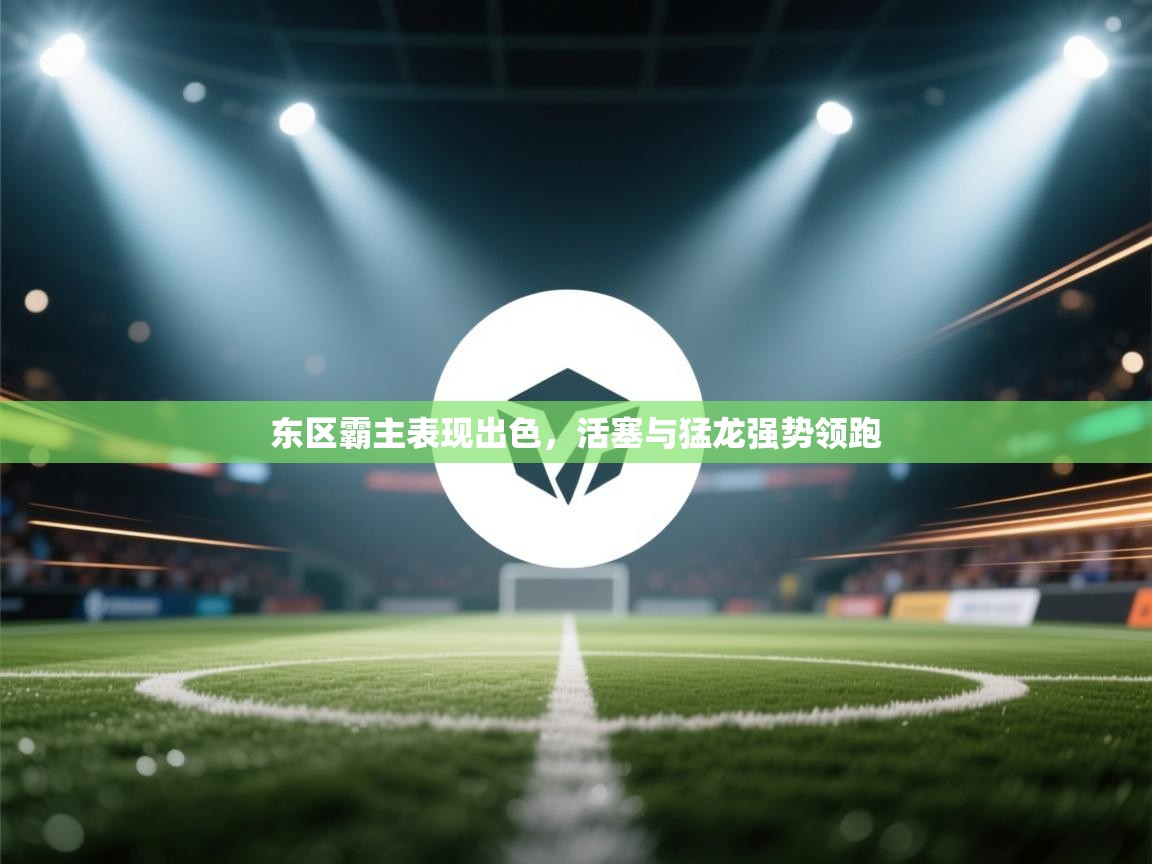 开云体育app登录入口-东区霸主表现出色,活塞与猛龙强势领跑 第3张