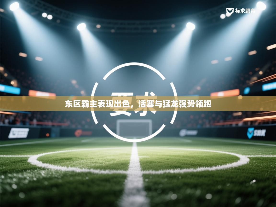 开云体育app登录入口-东区霸主表现出色,活塞与猛龙强势领跑 第4张