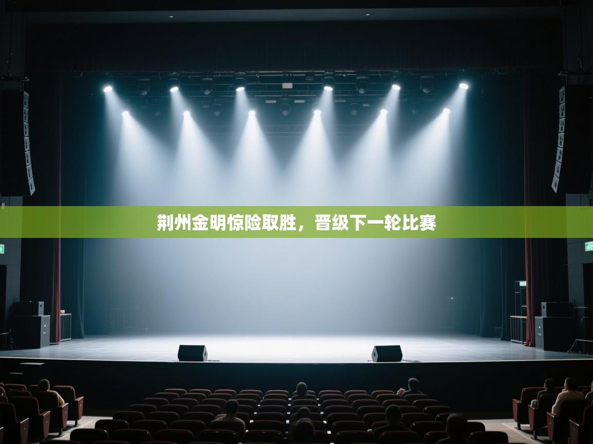 开云体育app下载链接-荆州金明惊险取胜，晋级下一轮比赛  第1张