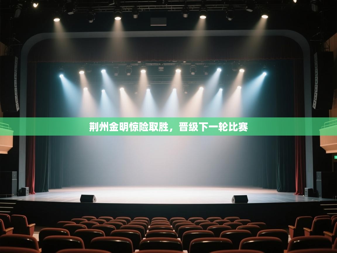 开云体育app下载链接-荆州金明惊险取胜，晋级下一轮比赛  第4张