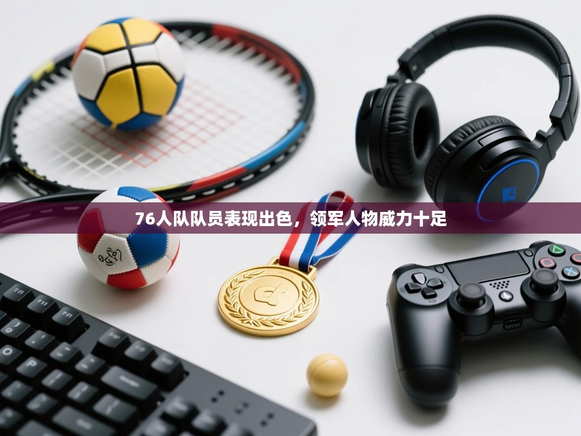 开云体育官方版下载-76人队队员表现出色，领军人物威力十足  第4张