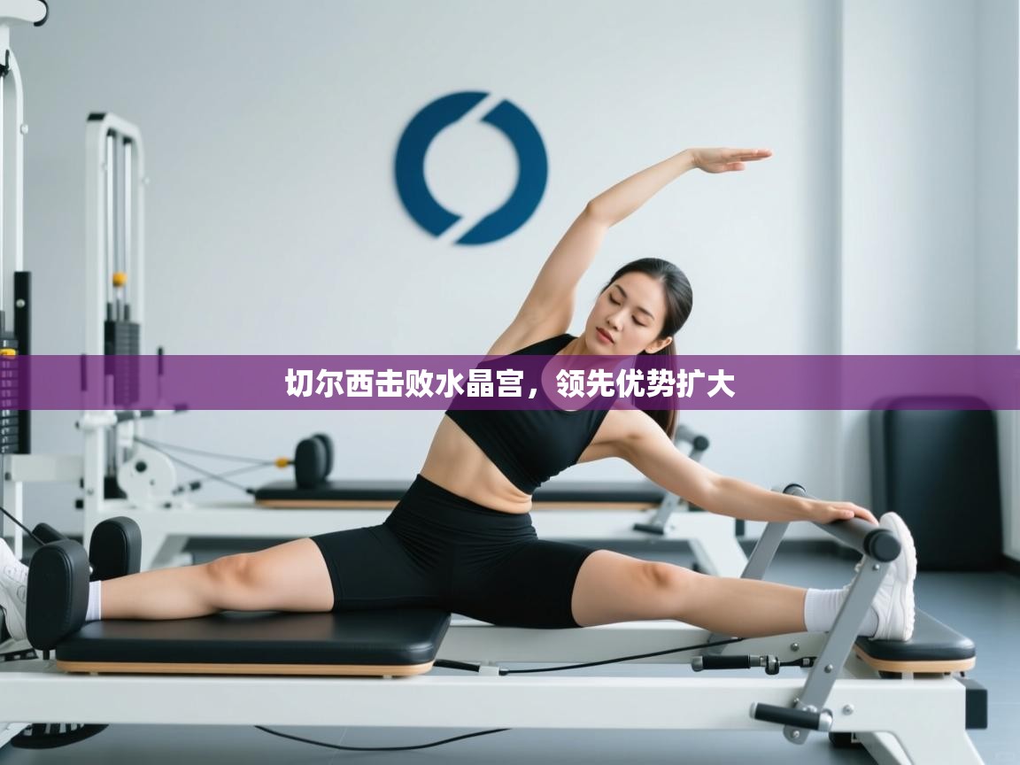 开云平台-切尔西击败水晶宫，领先优势扩大  第1张