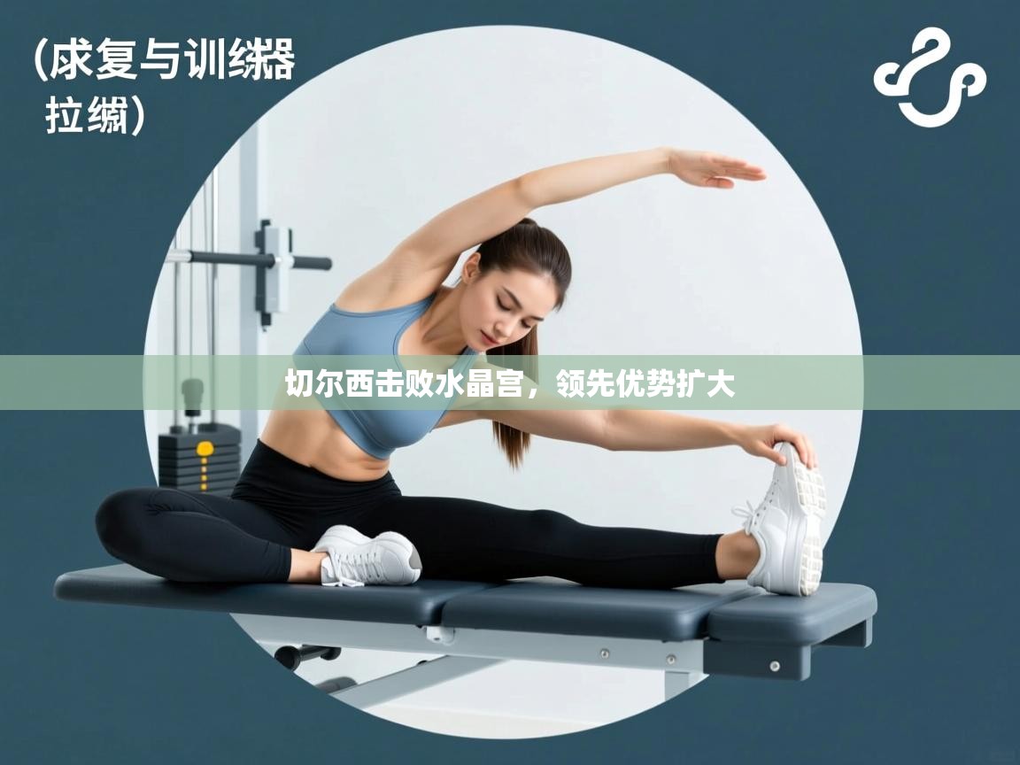 开云平台-切尔西击败水晶宫，领先优势扩大  第2张