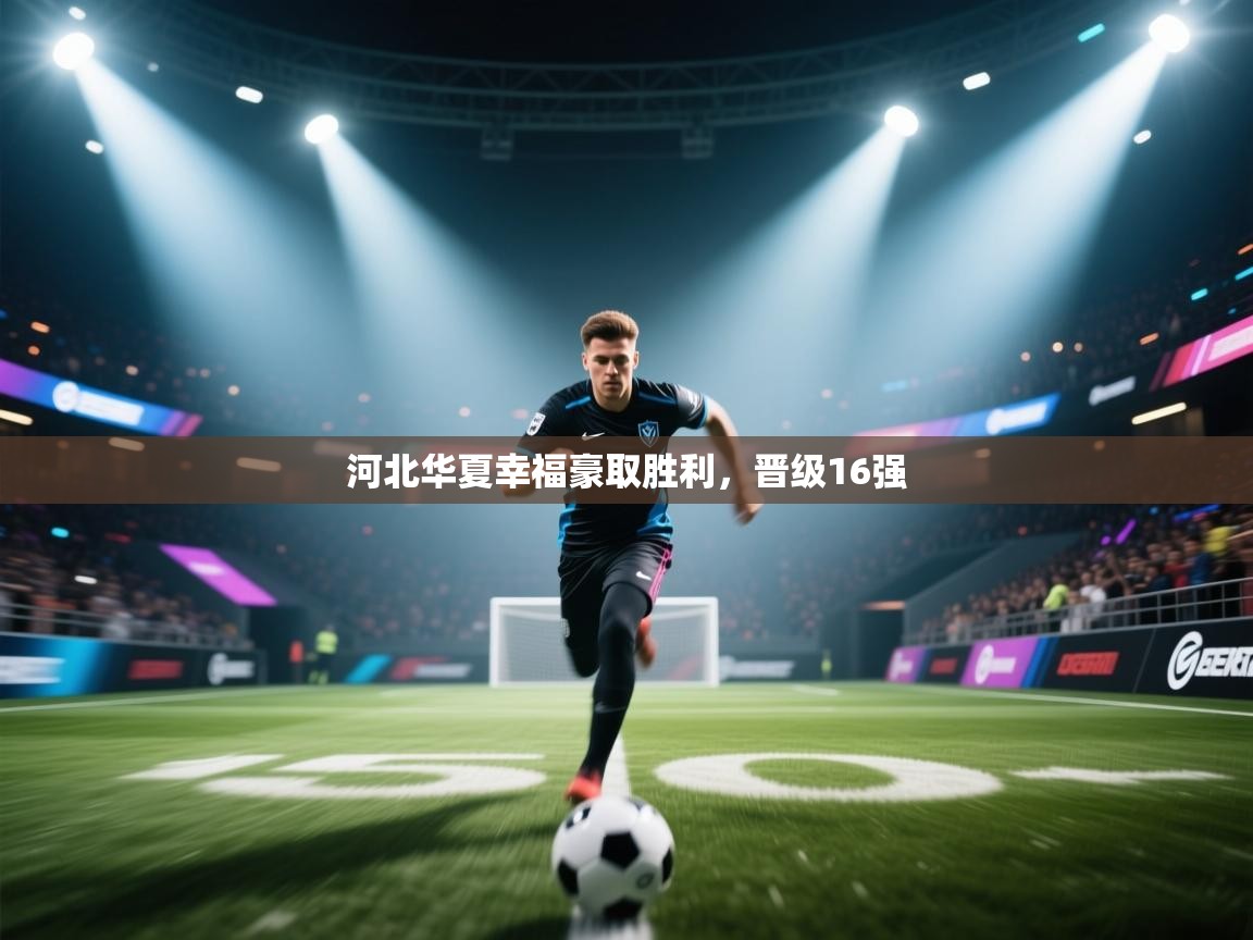 开云体育在线入口-河北华夏幸福豪取胜利，晋级16强  第4张