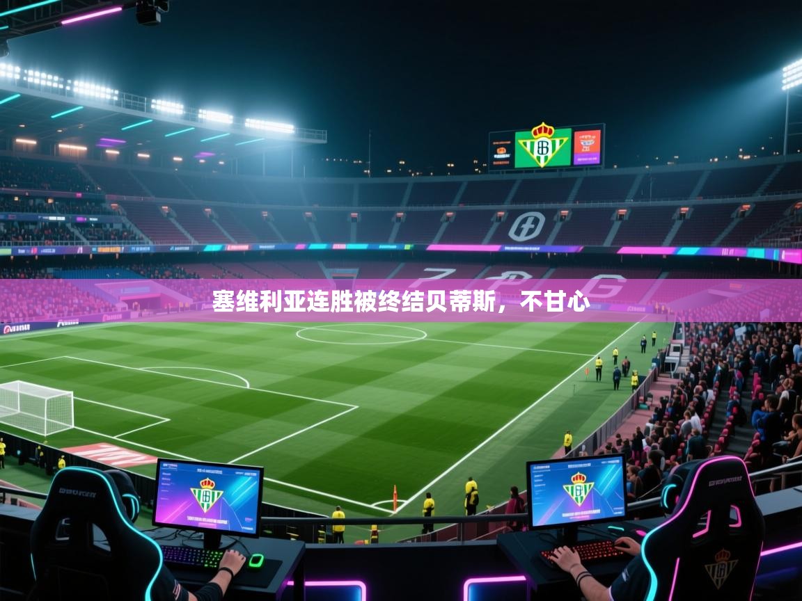 开云体育app官网入口-塞维利亚连胜被终结贝蒂斯，不甘心  第2张