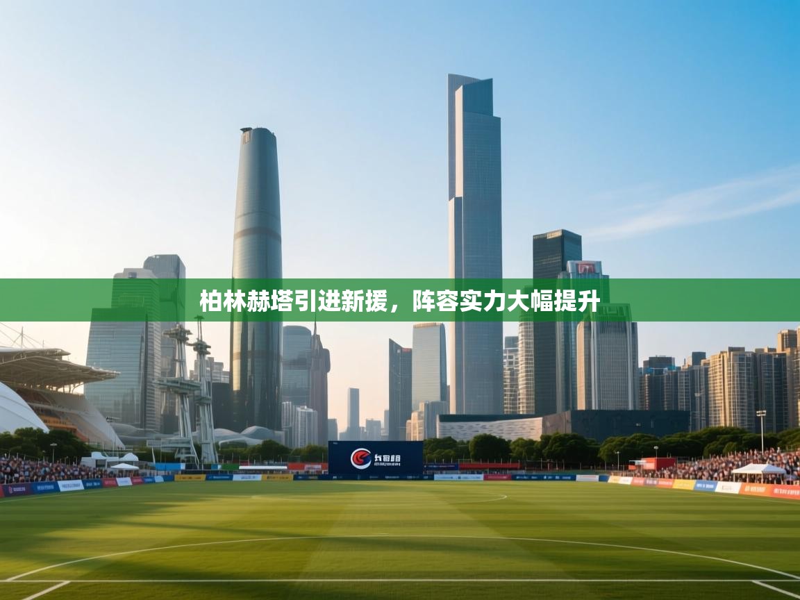 开云APP-柏林赫塔引进新援，阵容实力大幅提升  第4张