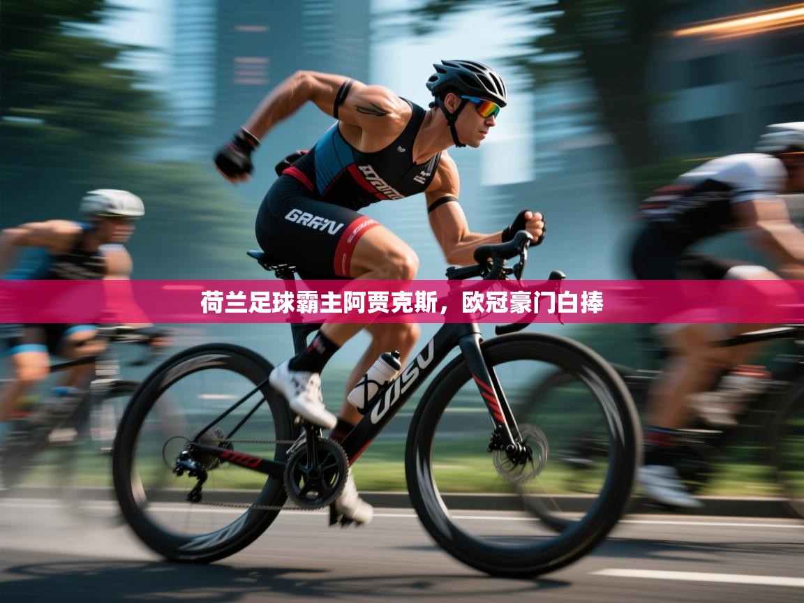 开云体育app官网入口网页版-荷兰足球霸主阿贾克斯，欧冠豪门白捧  第4张