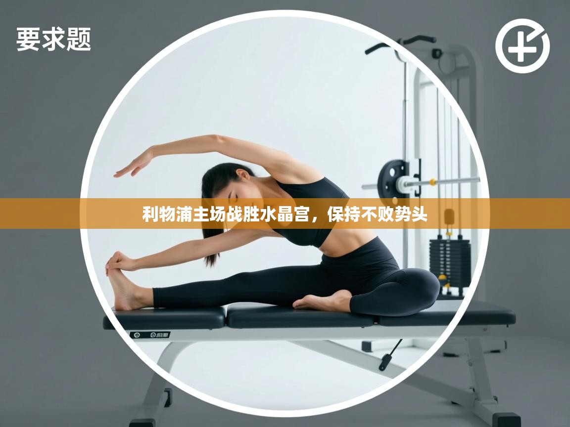 云开体育官网登录入口手机版-利物浦主场战胜水晶宫，保持不败势头  第3张